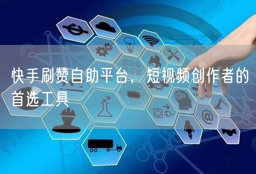 快手刷赞自助平台，短视频创作者的首选工具