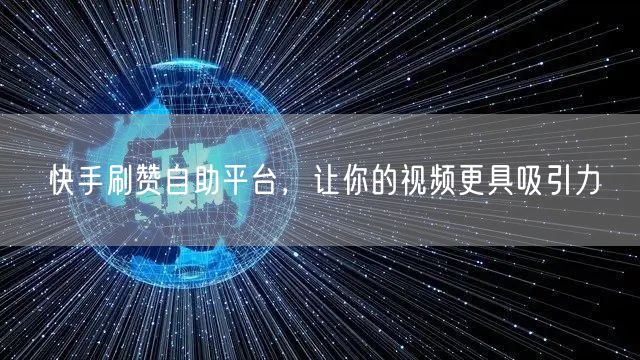 快手刷赞自助平台，让你的视频更具吸引力