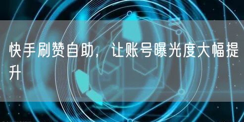 快手刷赞自助，让账号曝光度大幅提升