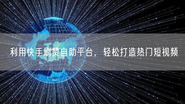 利用快手刷赞自助平台，轻松打造热门短视频