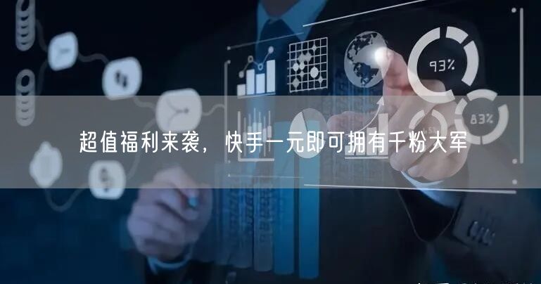 超值福利来袭，快手一元即可拥有千粉大军