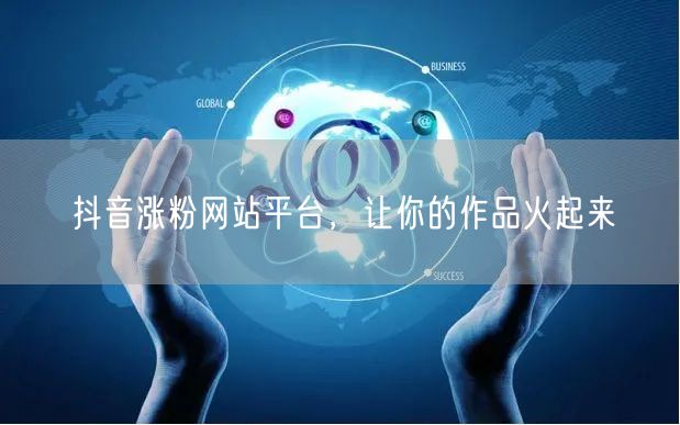 抖音涨粉网站平台，让你的作品火起来
