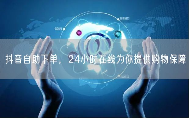 抖音自助下单，24小时在线为你提供购物保障