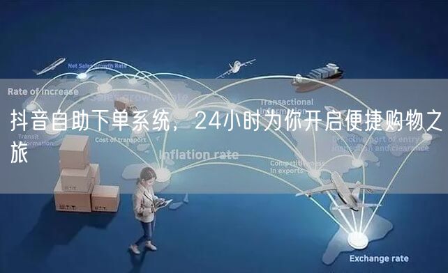 抖音自助下单系统，24小时为你开启便捷购物之旅