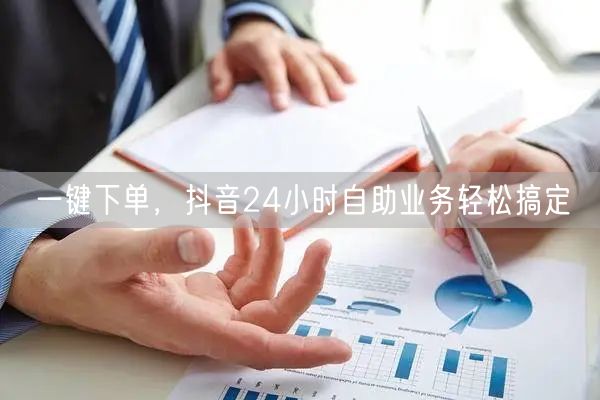 一键下单，抖音24小时自助业务轻松搞定