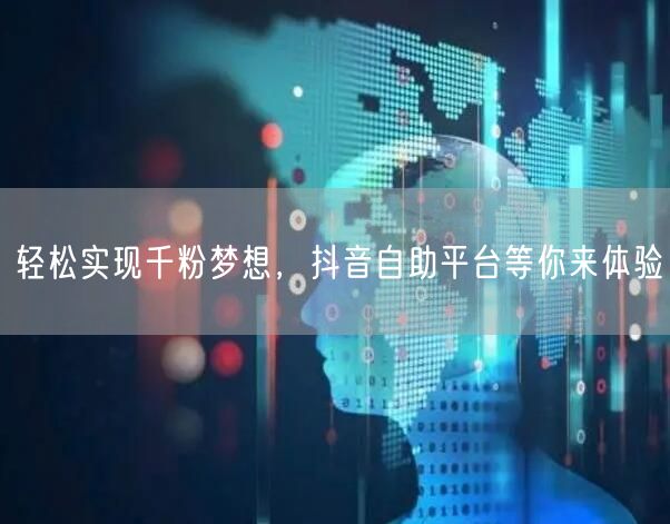 轻松实现千粉梦想，抖音自助平台等你来体验
