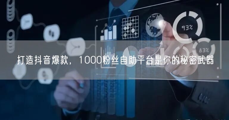 打造抖音爆款，1000粉丝自助平台是你的秘密武器