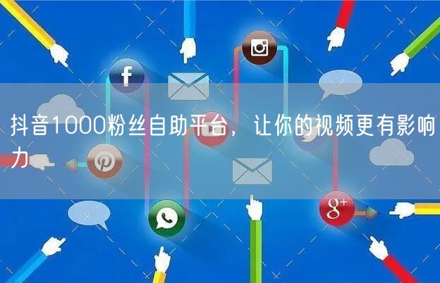 抖音1000粉丝自助平台，让你的视频更有影响力