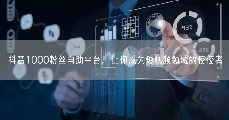 抖音1000粉丝自助平台，让你成为短视频领域的佼佼者