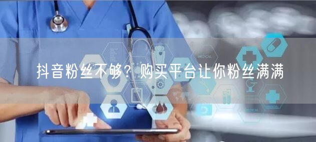 抖音粉丝不够？购买平台让你粉丝满满