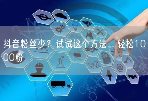 抖音粉丝少？试试这个方法，轻松1000粉