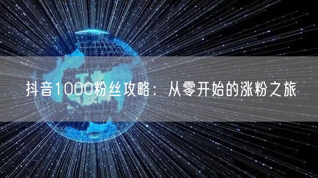 抖音1000粉丝攻略：从零开始的涨粉之旅