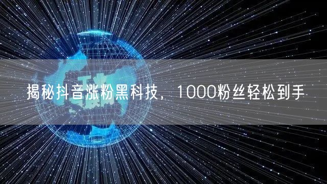 揭秘抖音涨粉黑科技，1000粉丝轻松到手