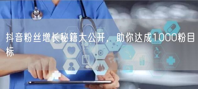 抖音粉丝增长秘籍大公开，助你达成1000粉目标