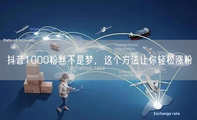 抖音1000粉丝不是梦，这个方法让你轻松涨粉
