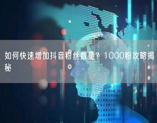 如何快速增加抖音粉丝数量？1000粉攻略揭秘