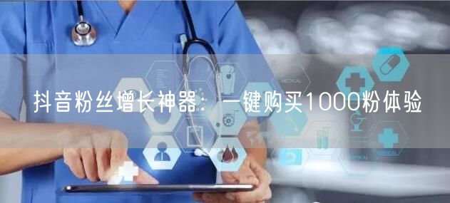 抖音粉丝增长神器：一键购买1000粉体验