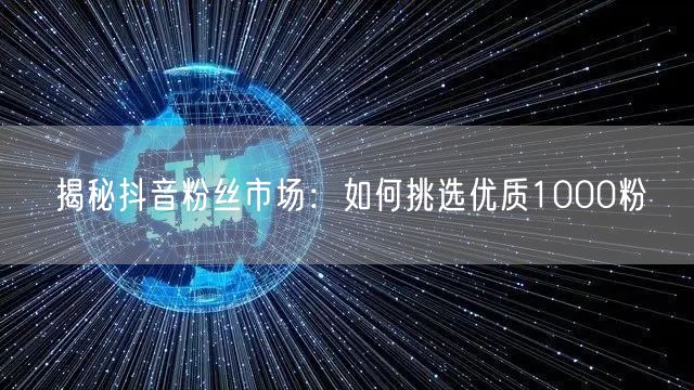 揭秘抖音粉丝市场：如何挑选优质1000粉