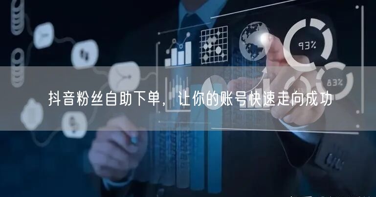 抖音粉丝自助下单，让你的账号快速走向成功