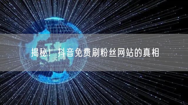 揭秘！抖音免费刷粉丝网站的真相