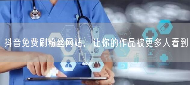 抖音免费刷粉丝网站，让你的作品被更多人看到