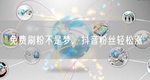 免费刷粉不是梦，抖音粉丝轻松涨