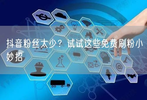 抖音粉丝太少？试试这些免费刷粉小妙招