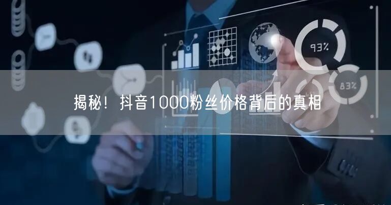 揭秘！抖音1000粉丝价格背后的真相