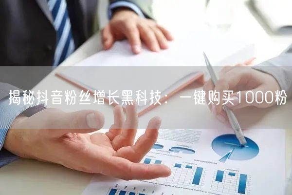 揭秘抖音粉丝增长黑科技：一键购买1000粉