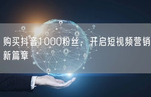 购买抖音1000粉丝，开启短视频营销新篇章