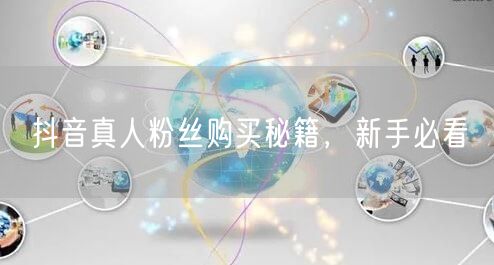 抖音真人粉丝购买秘籍，新手必看