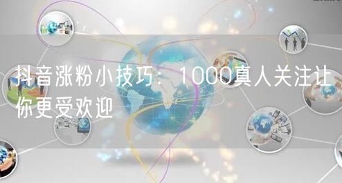 抖音涨粉小技巧：1000真人关注让你更受欢迎