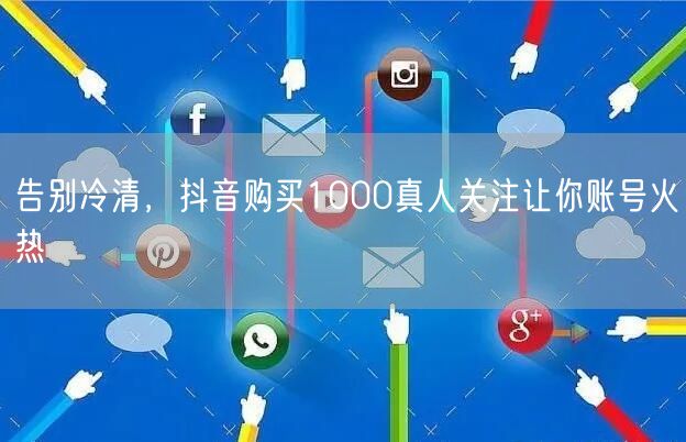 告别冷清，抖音购买1000真人关注让你账号火热