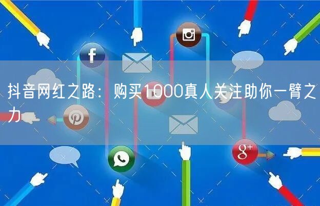 抖音网红之路：购买1000真人关注助你一臂之力