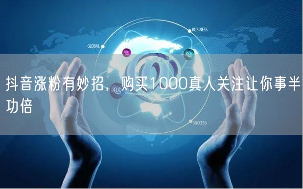 抖音涨粉有妙招，购买1000真人关注让你事半功倍