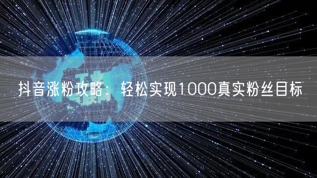 抖音涨粉攻略：轻松实现1000真实粉丝目标