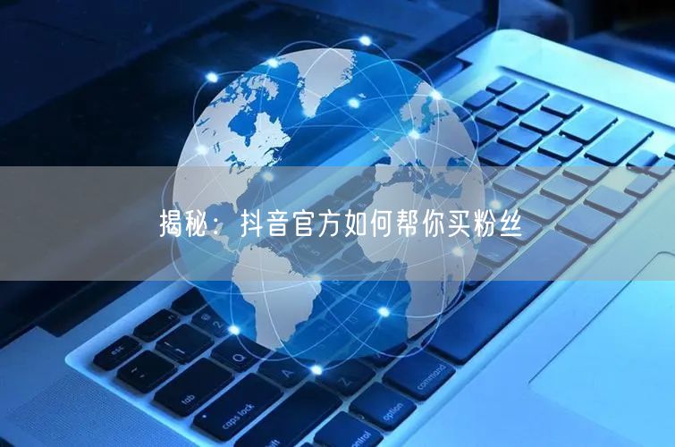 揭秘：抖音官方如何帮你买粉丝