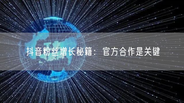 抖音粉丝增长秘籍：官方合作是关键
