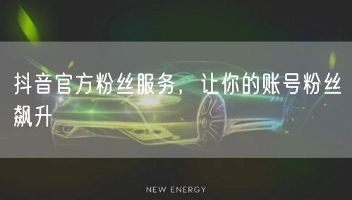 抖音官方粉丝服务，让你的账号粉丝飙升