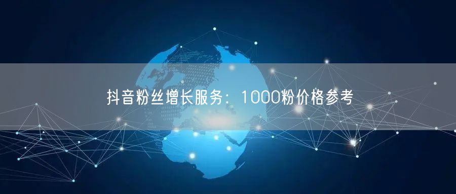 抖音粉丝增长服务：1000粉价格参考