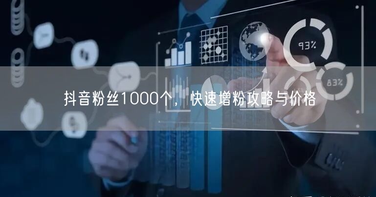 抖音粉丝1000个，快速增粉攻略与价格