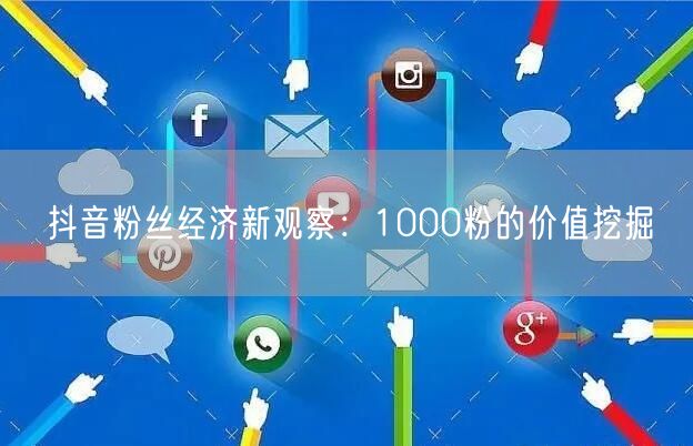 抖音粉丝经济新观察：1000粉的价值挖掘