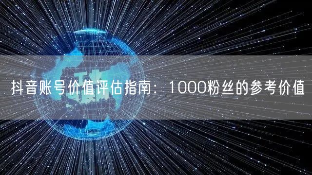 抖音账号价值评估指南：1000粉丝的参考价值