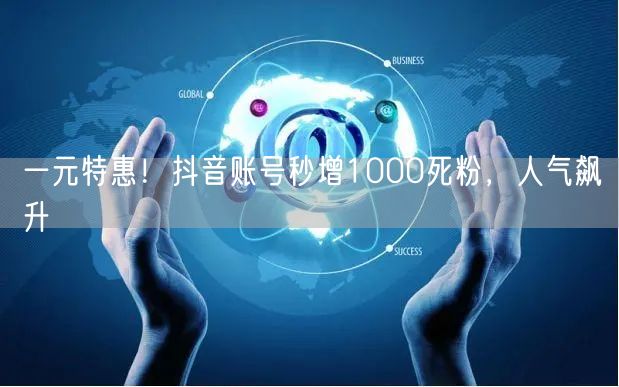 一元特惠！抖音账号秒增1000死粉，人气飙升