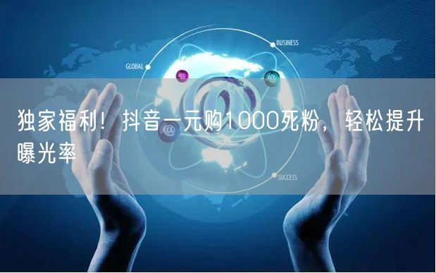 独家福利！抖音一元购1000死粉，轻松提升曝光率