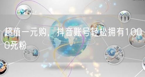 超值一元购，抖音账号轻松拥有1000死粉