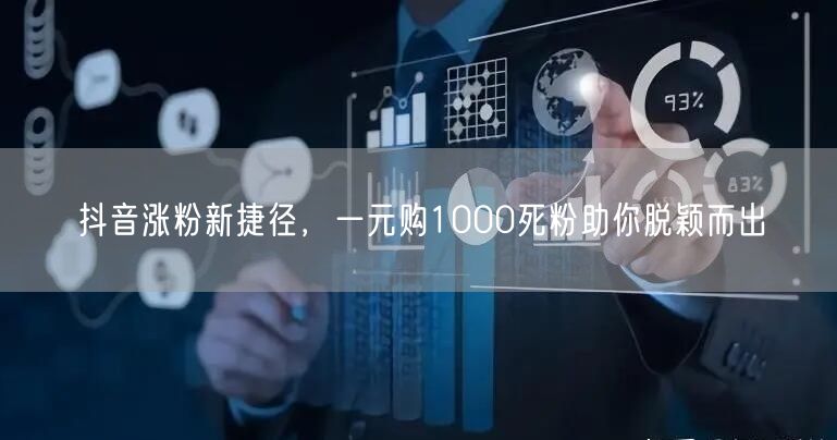 抖音涨粉新捷径，一元购1000死粉助你脱颖而出