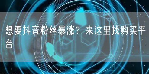 想要抖音粉丝暴涨？来这里找购买平台
