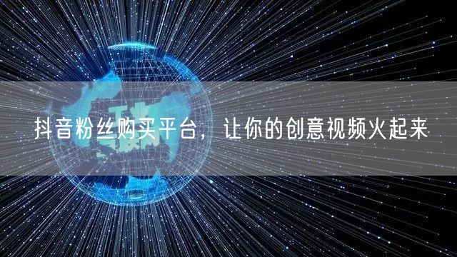 抖音粉丝购买平台，让你的创意视频火起来