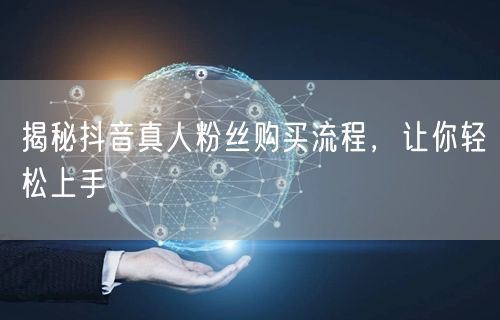 揭秘抖音真人粉丝购买流程，让你轻松上手